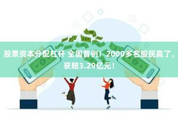 股票资本分配杠杆 全国首例！2000多名股民赢了，获赔3.29亿元！