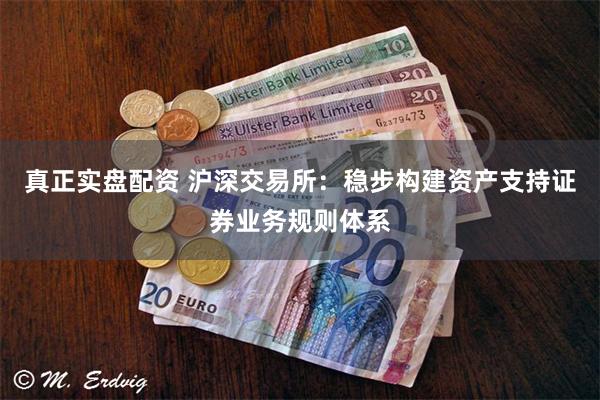真正实盘配资 沪深交易所：稳步构建资产支持证券业务规则体系