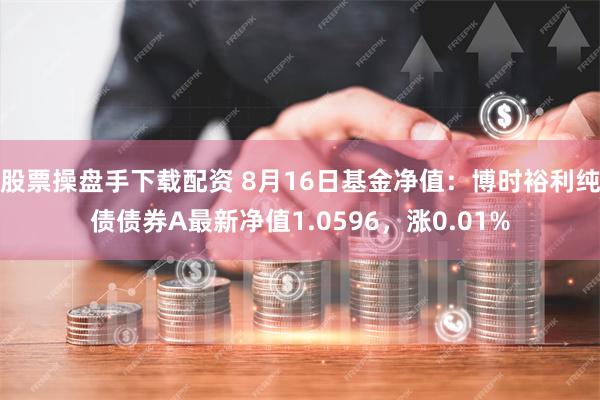 股票操盘手下载配资 8月16日基金净值:博时裕利纯债债券A最新净值1.0596,涨0.01%