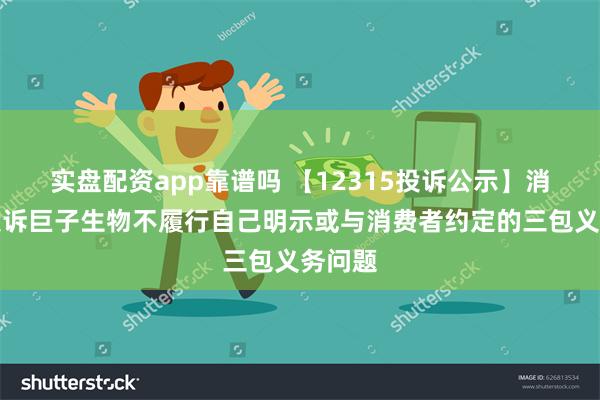 实盘配资app靠谱吗 【12315投诉公示】消费者投诉巨子生物不履行自己明示或与消费者约定的三包义务问题