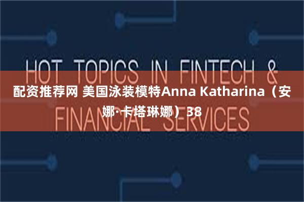 配资推荐网 美国泳装模特Anna Katharina(安娜·卡塔琳娜)38