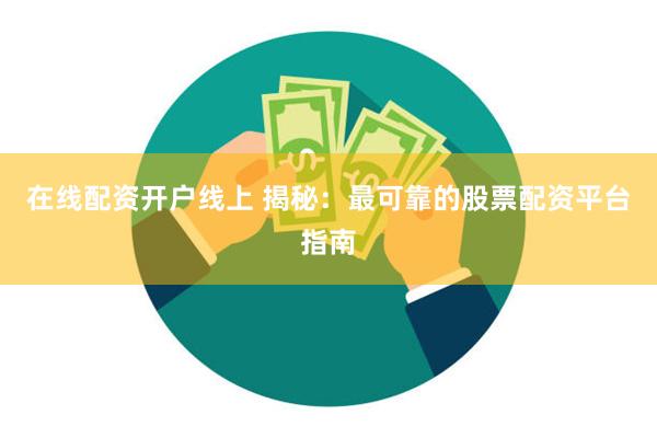 在线配资开户线上 揭秘：最可靠的股票配资平台指南