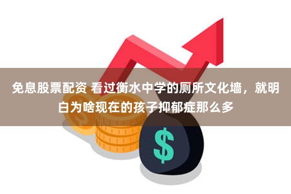 免息股票配资 看过衡水中学的厕所文化墙，就明白为啥现在的孩子抑郁症那么多