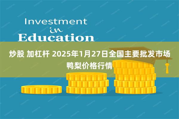 炒股 加杠杆 2025年1月27日全国主要批发市场鸭梨价格行情