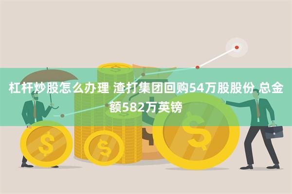 杠杆炒股怎么办理 渣打集团回购54万股股份 总金额582万英镑