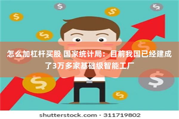 怎么加杠杆买股 国家统计局：目前我国已经建成了3万多家基础级智能工厂