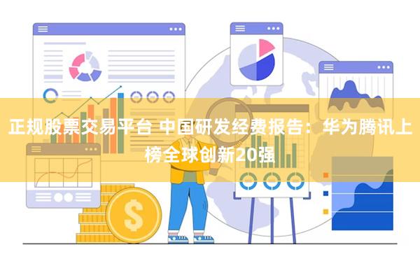 正规股票交易平台 中国研发经费报告：华为腾讯上榜全球创新20强