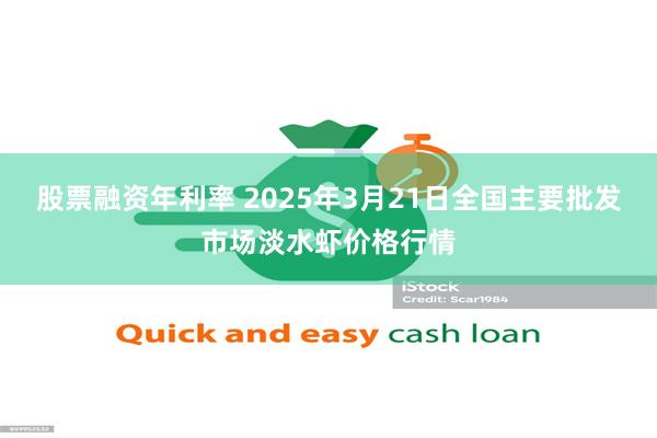 股票融资年利率 2025年3月21日全国主要批发市场淡水虾价格行情
