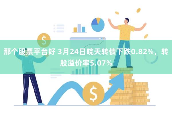 那个股票平台好 3月24日皖天转债下跌0.82%，转股溢价率5.07%