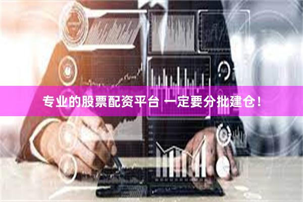 专业的股票配资平台 一定要分批建仓！