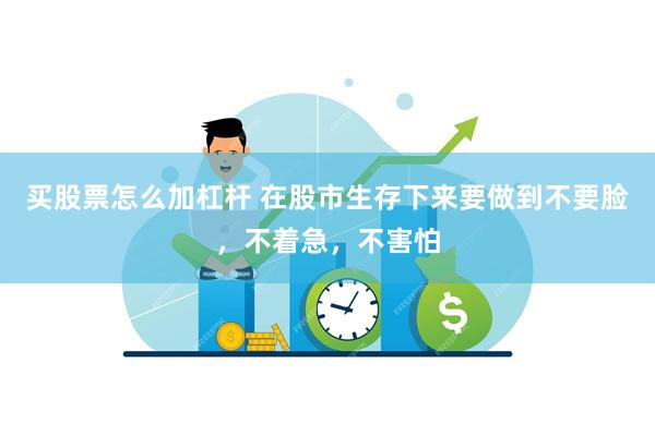 买股票怎么加杠杆 在股市生存下来要做到不要脸，不着急，不害怕