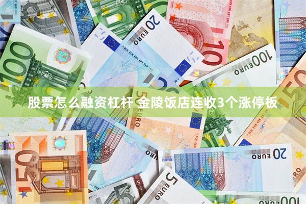 股票怎么融资杠杆 金陵饭店连收3个涨停板