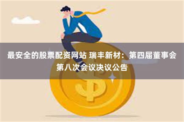 最安全的股票配资网站 瑞丰新材：第四届董事会第八次会议决议公告