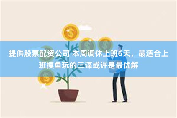 提供股票配资公司 本周调休上班6天，最适合上班摸鱼玩的三谋或许是最优解