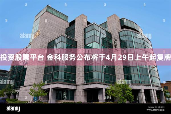 投资股票平台 金科服务公布将于4月29日上午起复牌