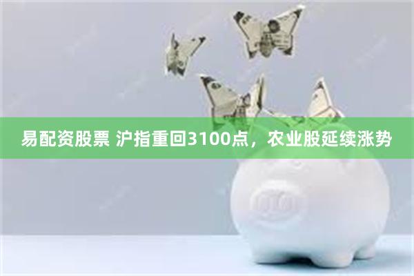 易配资股票 沪指重回3100点,农业股延续涨势