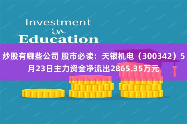 炒股有哪些公司 股市必读：天银机电（300342）5月23日主力资金净流出2865.35万元