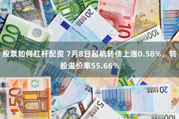 股票如何杠杆配资 7月8日起帆转债上涨0.58%，转股溢价率55.66%