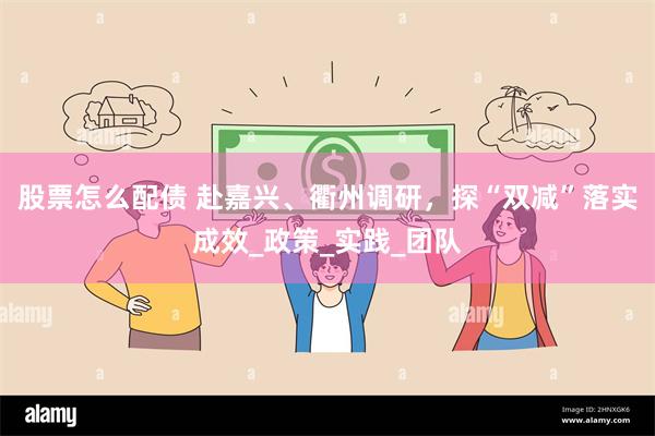 股票怎么配债 赴嘉兴、衢州调研,探“双减”落实成效_政策_实践_团队