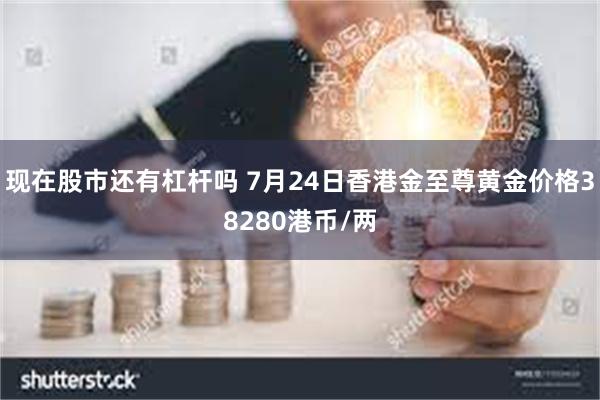 现在股市还有杠杆吗 7月24日香港金至尊黄金价格38280港币/两