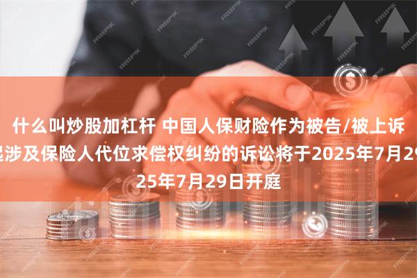 什么叫炒股加杠杆 中国人保财险作为被告/被上诉人的1起涉及保险人代位求偿权纠纷的诉讼将于2025年7月29日开庭