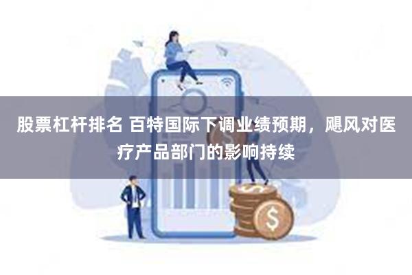 股票杠杆排名 百特国际下调业绩预期，飓风对医疗产品部门的影响持续