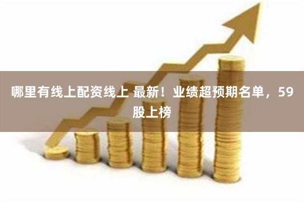 哪里有线上配资线上 最新！业绩超预期名单，59股上榜
