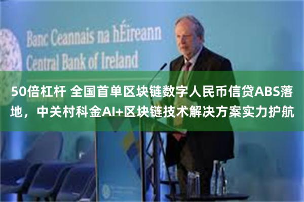 50倍杠杆 全国首单区块链数字人民币信贷ABS落地，中关村科金AI+区块链技术解决方案实力护航