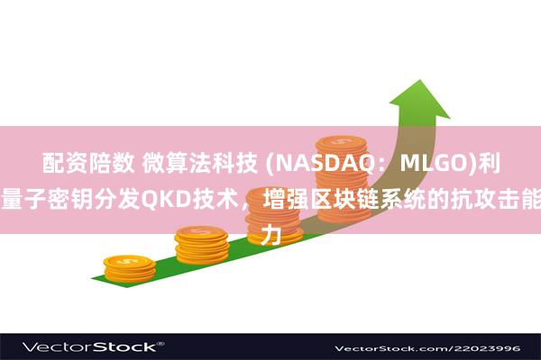 配资陪数 微算法科技 (NASDAQ：MLGO)利用量子密钥分发QKD技术，增强区块链系统的抗攻击能力