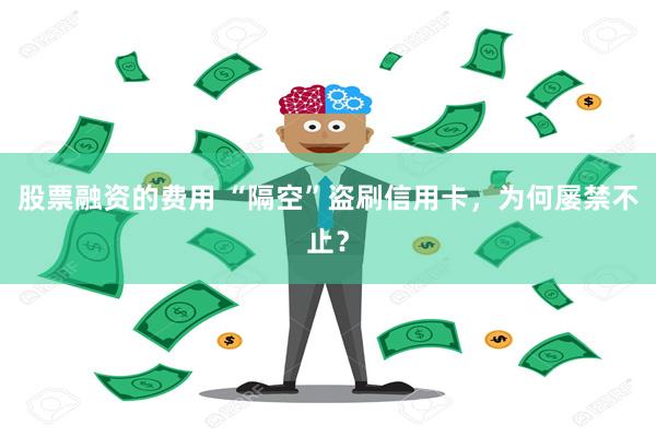 股票融资的费用 “隔空”盗刷信用卡，为何屡禁不止？