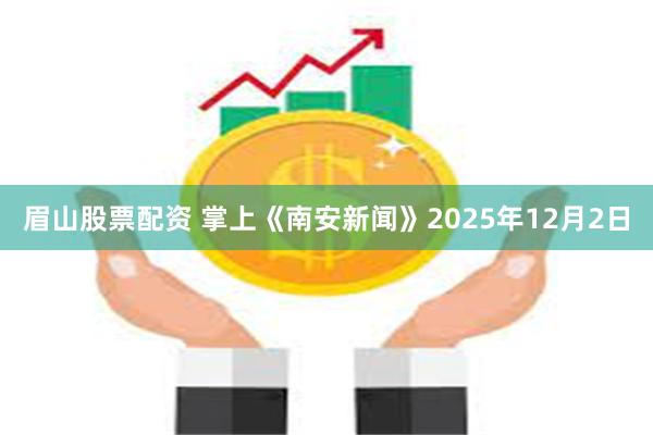 眉山股票配资 掌上《南安新闻》2025年12月2日
